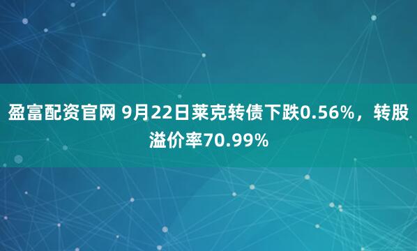 盈富配资官网 9月22日莱克转债下跌0.56%，转股溢价率70.99%