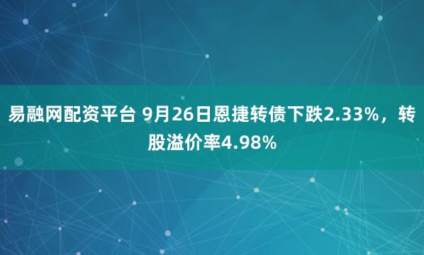 易融网配资平台 9月26日恩捷转债下跌2.33%，转股溢价率4.98%