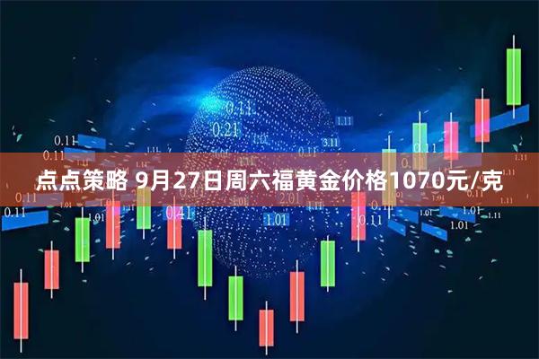 点点策略 9月27日周六福黄金价格1070元/克