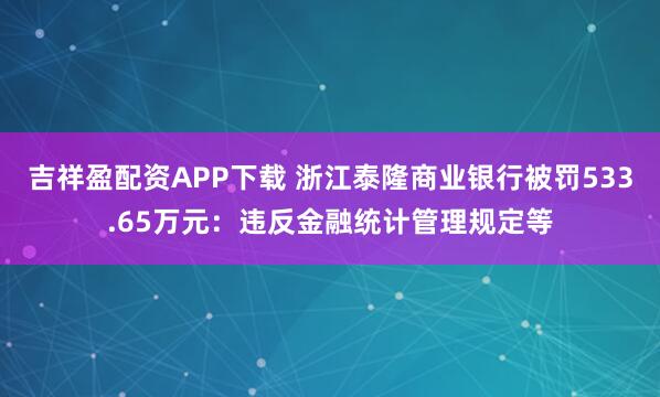 吉祥盈配资APP下载 浙江泰隆商业银行被罚533.65万元：违反金融统计管理规定等