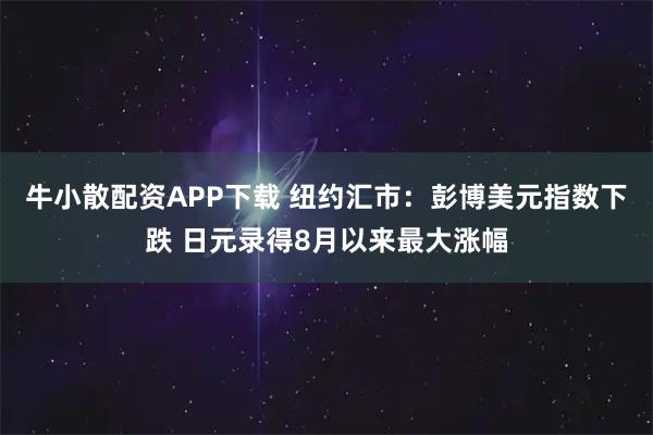 牛小散配资APP下载 纽约汇市：彭博美元指数下跌 日元录得8月以来最大涨幅