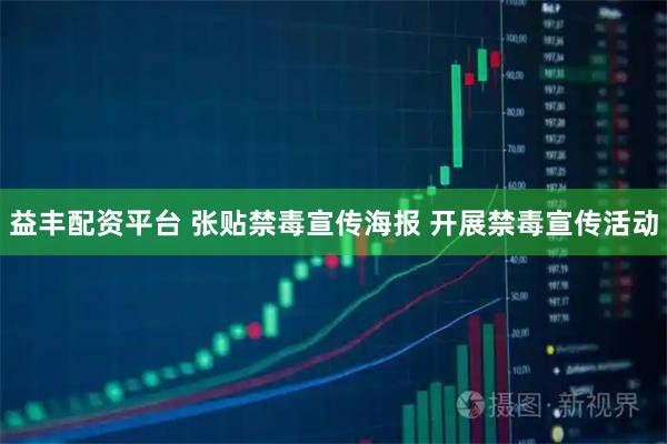 益丰配资平台 张贴禁毒宣传海报 开展禁毒宣传活动