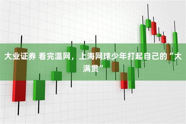 大业证券 看完温网，上海网球少年打起自己的“大满贯”