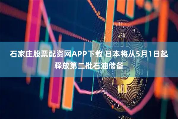 石家庄股票配资网APP下载 日本将从5月1日起释放第二批石油储备